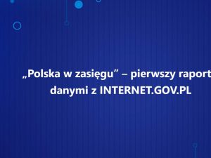 „Polska w zasięgu” – pierwszy raport z danymi z INTERNET.GOV.PL