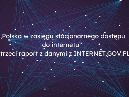 „Polska w zasięgu stacjonarnego dostępu do internetu” – trzeci raport z danymi z INTERNET.GOV.PL